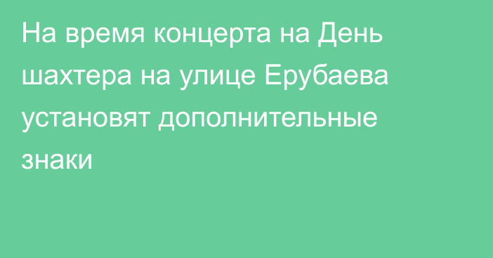 На время концерта на День шахтера на улице Ерубаева установят дополнительные знаки