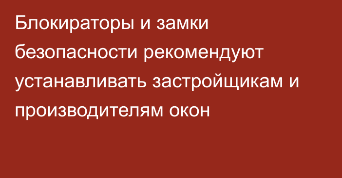 Блокираторы и замки безопасности рекомендуют устанавливать застройщикам и производителям окон