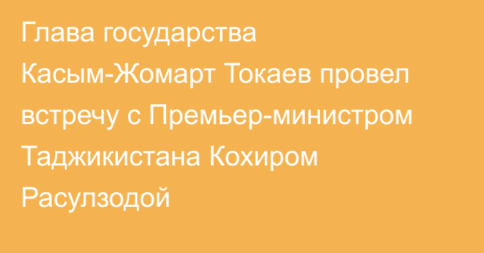 Глава государства Касым-Жомарт Токаев провел встречу с Премьер-министром Таджикистана Кохиром Расулзодой