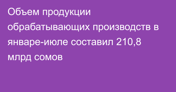 Объем продукции обрабатывающих производств в январе-июле составил 210,8 млрд сомов