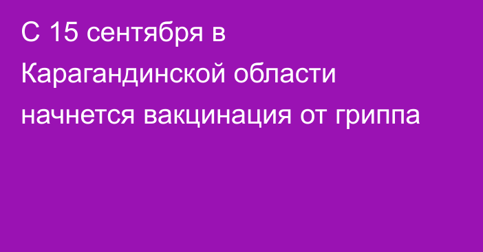 С 15 сентября в Карагандинской области начнется вакцинация от гриппа