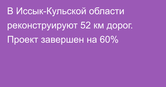 В Иссык-Кульской области реконструируют 52 км дорог. Проект завершен на 60%