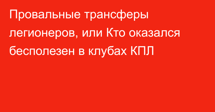 Провальные трансферы легионеров, или Кто оказался бесполезен в клубах КПЛ