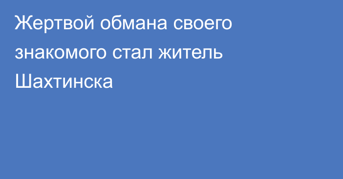 Жертвой обмана своего знакомого стал житель Шахтинска