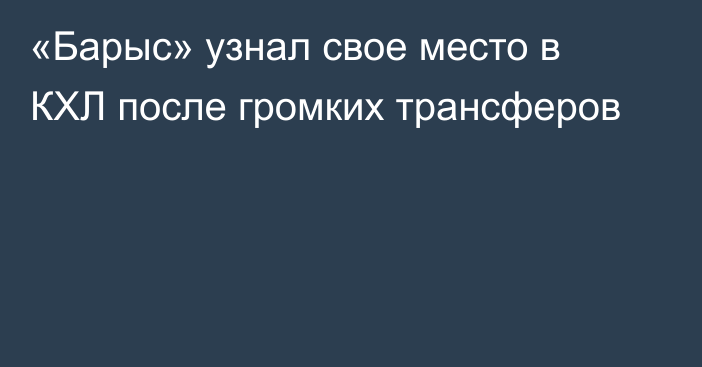 «Барыс» узнал свое место в КХЛ после громких трансферов