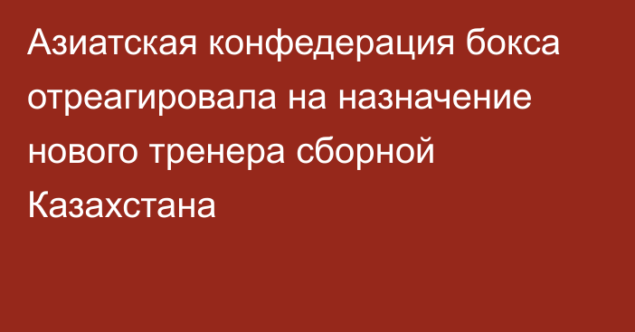 Азиатская конфедерация бокса отреагировала на назначение нового тренера сборной Казахстана