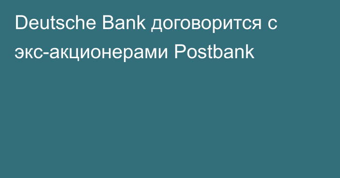 Deutsche Bank договорится с экс-акционерами Postbank