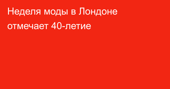 Неделя моды в Лондоне отмечает 40-летие