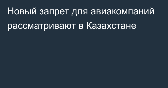 Новый запрет для авиакомпаний рассматривают в Казахстане