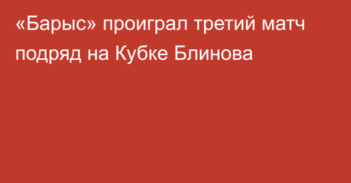 «Барыс» проиграл третий матч подряд на Кубке Блинова