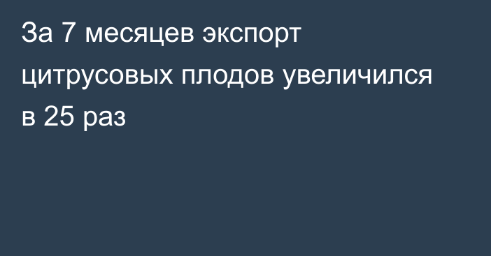 За 7 месяцев экспорт цитрусовых плодов увеличился в 25 раз