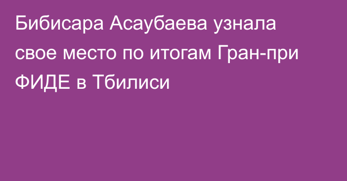 Бибисара Асаубаева узнала свое место по итогам Гран-при ФИДЕ в Тбилиси