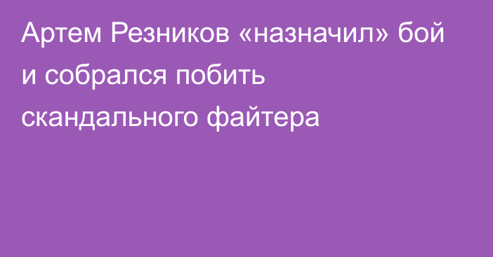 Артем Резников «назначил» бой и собрался побить скандального файтера