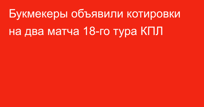 Букмекеры объявили котировки на два матча 18-го тура КПЛ