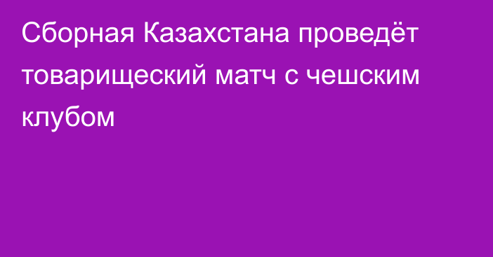 Сборная Казахстана проведёт товарищеский матч с чешским клубом