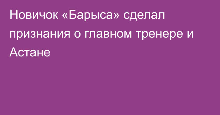 Новичок «Барыса» сделал признания о главном тренере и Астане