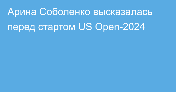 Арина Соболенко высказалась перед стартом US Open-2024