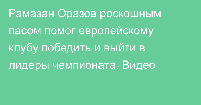 Рамазан Оразов роскошным пасом помог европейскому клубу победить и выйти в лидеры чемпионата. Видео