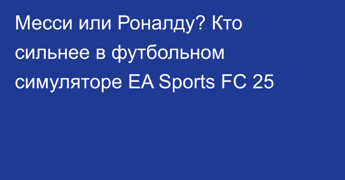 Месси или Роналду? Кто сильнее в футбольном симуляторе EA Sports FC 25