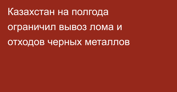 Казахстан на полгода ограничил вывоз лома и отходов черных металлов