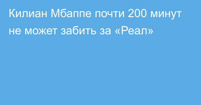 Килиан Мбаппе почти 200 минут не может забить за «Реал»