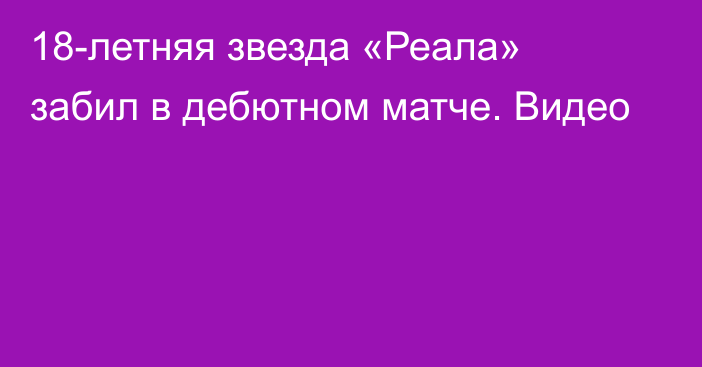 18-летняя звезда «Реала» забил в дебютном матче. Видео