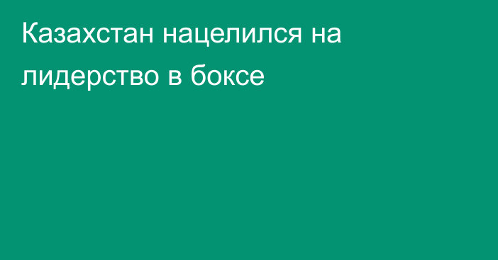 Казахстан нацелился на лидерство в боксе