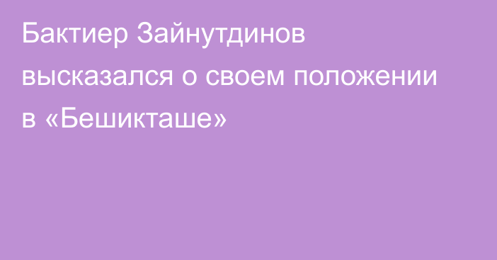 Бактиер Зайнутдинов высказался о своем положении в «Бешикташе»