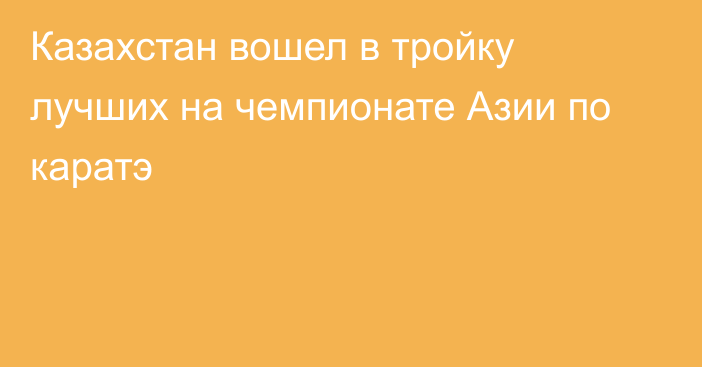 Казахстан вошел в тройку лучших на чемпионате Азии по каратэ