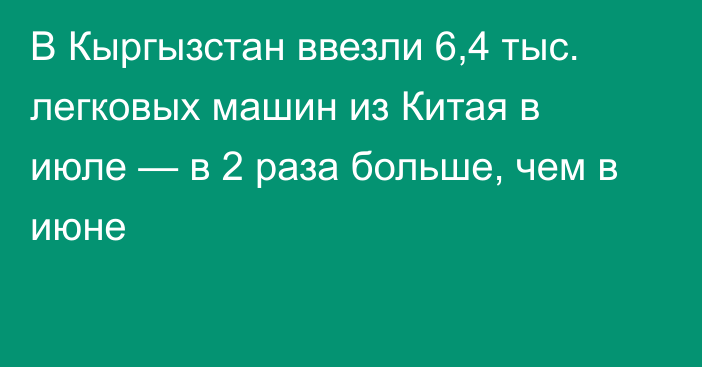 В Кыргызстан ввезли 6,4 тыс. легковых машин из Китая в июле — в 2 раза больше, чем в июне