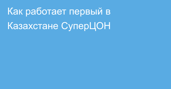 Как работает первый в Казахстане СуперЦОН