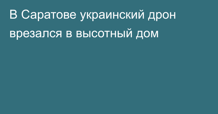 В Саратове украинский дрон врезался в высотный дом