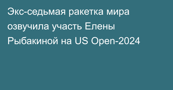 Экс-седьмая ракетка мира озвучила участь Елены Рыбакиной на US Open-2024