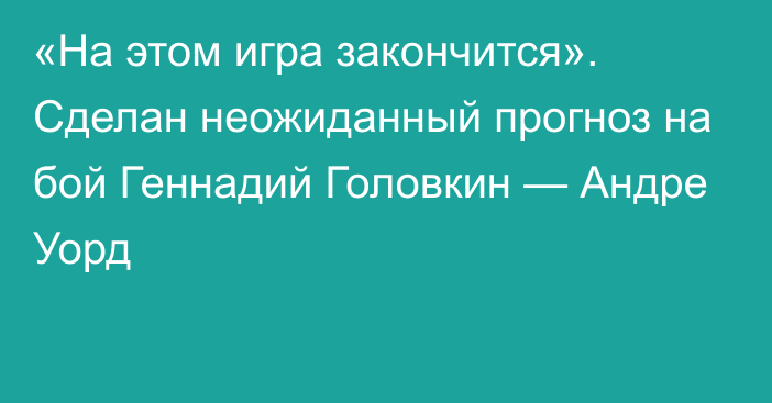 «На этом игра закончится». Сделан неожиданный прогноз на бой Геннадий Головкин — Андре Уорд