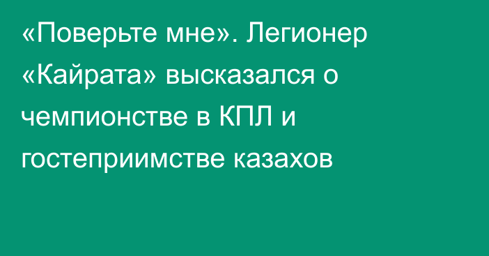 «Поверьте мне». Легионер «Кайрата» высказался о чемпионстве в КПЛ и гостеприимстве казахов