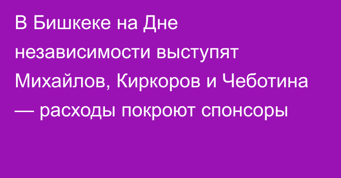 В Бишкеке на Дне независимости выступят Михайлов, Киркоров и Чеботина — расходы покроют спонсоры