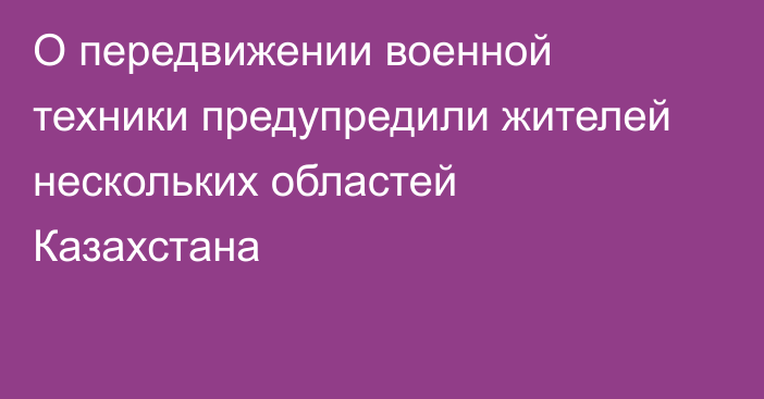 О передвижении военной техники предупредили жителей нескольких областей Казахстана