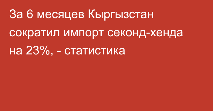 За 6 месяцев Кыргызстан сократил импорт секонд-хенда на 23%, - статистика 