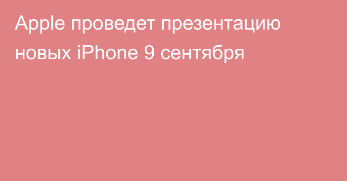 Apple проведет презентацию новых iPhone 9 сентября