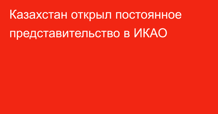 Казахстан открыл постоянное представительство в ИКАО