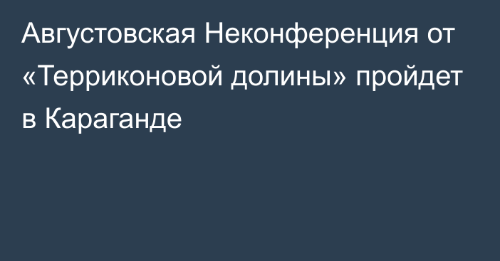 Августовская Неконференция от «Терриконовой долины» пройдет в Караганде