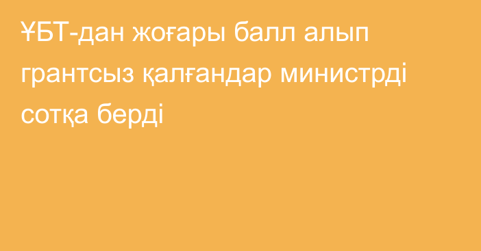 ҰБТ-дан жоғары балл алып грантсыз қалғандар министрді сотқа берді