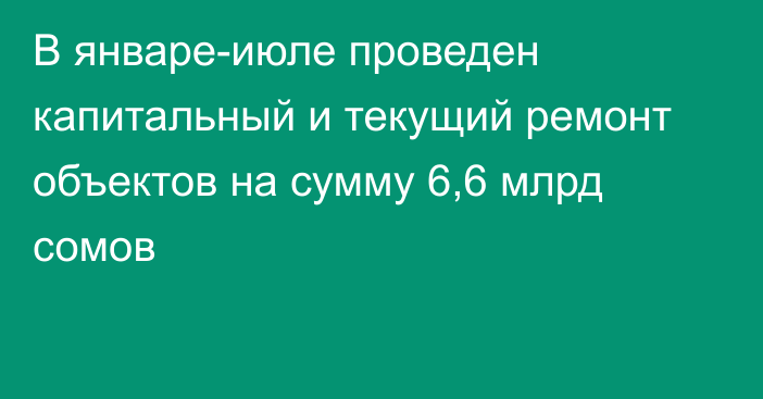 В январе-июле проведен капитальный и текущий ремонт объектов на сумму 6,6 млрд сомов