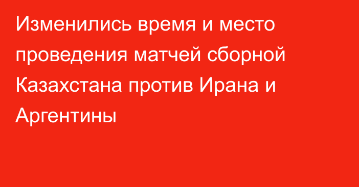 Изменились время и место проведения матчей сборной Казахстана против Ирана и Аргентины