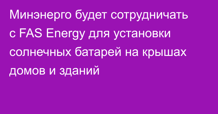 Минэнерго будет сотрудничать с FAS Energy для установки солнечных батарей на крышах домов и зданий