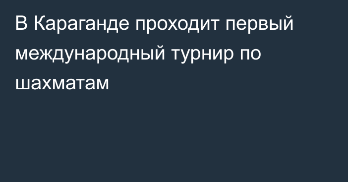 В Караганде проходит первый международный турнир по шахматам