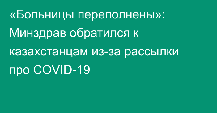 «Больницы переполнены»: Минздрав обратился к казахстанцам из-за рассылки про COVID-19