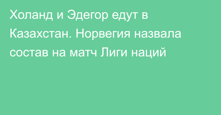 Холанд и Эдегор едут в Казахстан. Норвегия назвала состав на матч Лиги наций