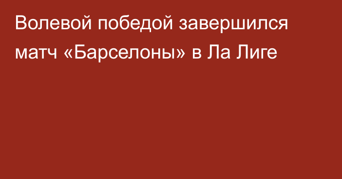 Волевой победой завершился матч «Барселоны» в Ла Лиге