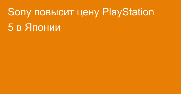 Sony повысит цену PlayStation 5 в Японии